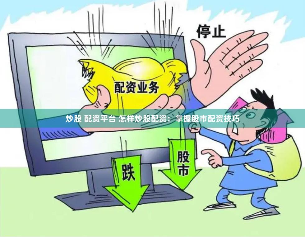 炒股 配资平台 怎样炒股配资：掌握股市配资技巧