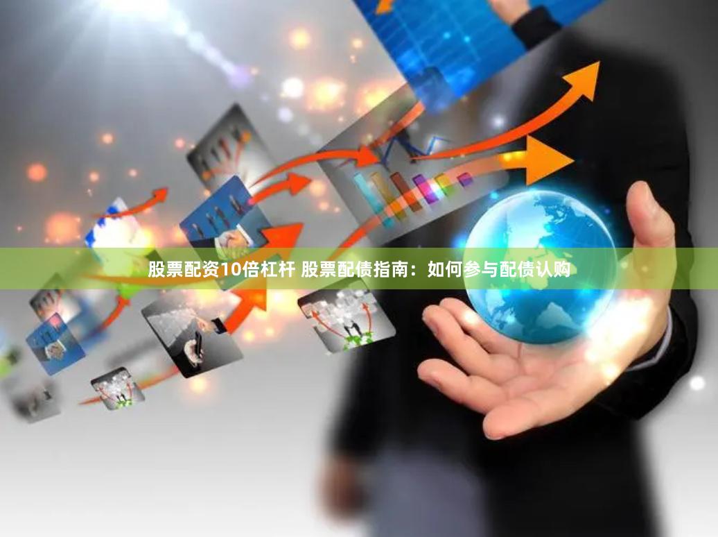 股票配资10倍杠杆 股票配债指南：如何参与配债认购