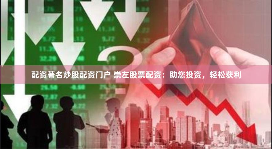 配资著名炒股配资门户 崇左股票配资:助您投资,轻松获利