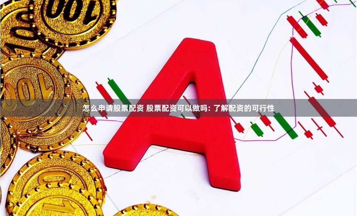 怎么申请股票配资 股票配资可以做吗: 了解配资的可行性