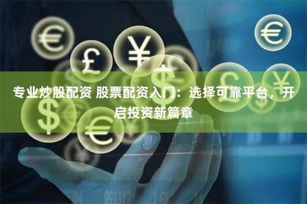 专业炒股配资 股票配资入门:选择可靠平台,开启投资新篇章