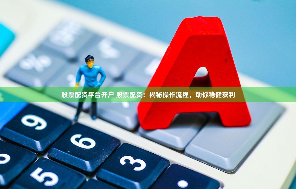 股票配资平台开户 股票配资:揭秘操作流程,助你稳健获利