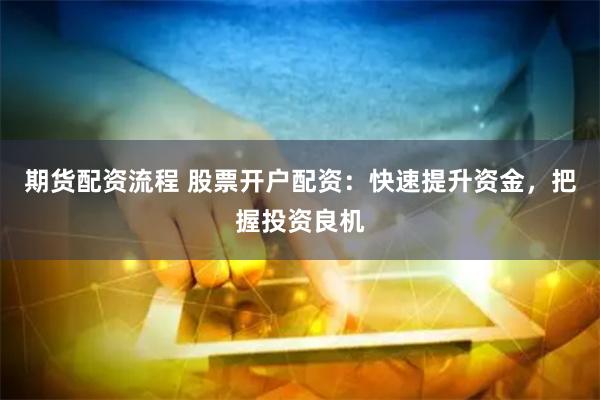 期货配资流程 股票开户配资:快速提升资金,把握投资良机