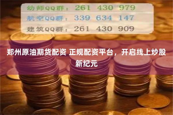 郑州原油期货配资 正规配资平台,开启线上炒股新纪元
