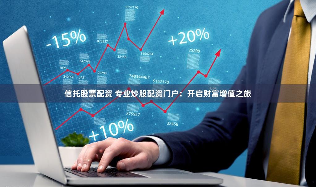 信托股票配资 专业炒股配资门户:开启财富增值之旅