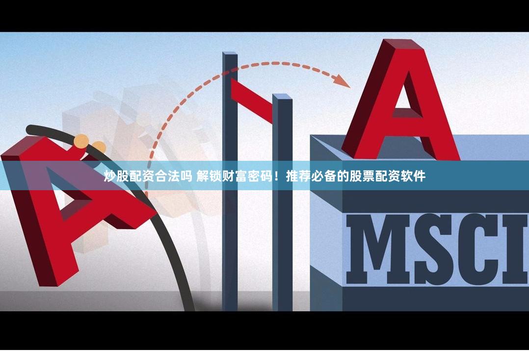 炒股配资合法吗 解锁财富密码!推荐必备的股票配资软件