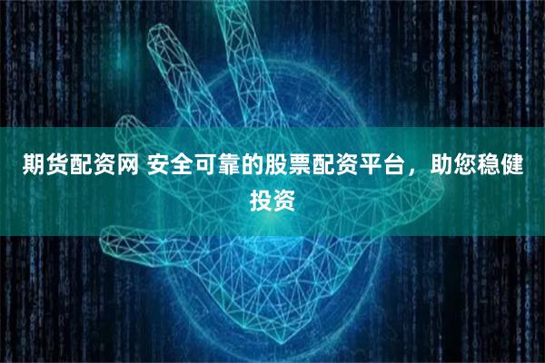 期货配资网 安全可靠的股票配资平台，助您稳健投资