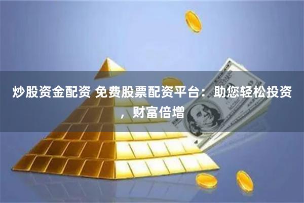 炒股资金配资 免费股票配资平台：助您轻松投资，财富倍增