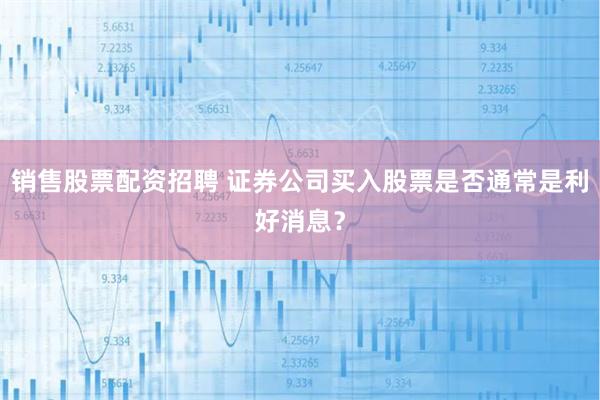 销售股票配资招聘 证券公司买入股票是否通常是利好消息？
