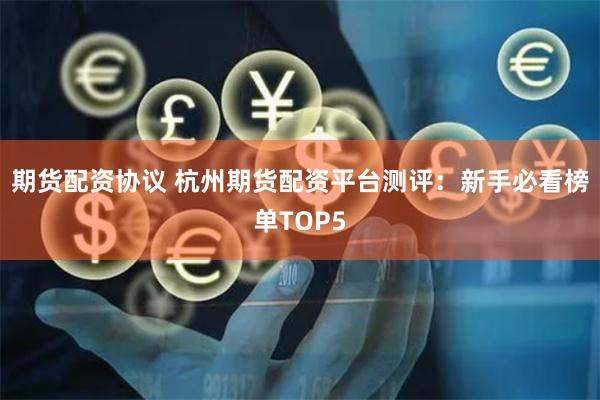 期货配资协议 杭州期货配资平台测评：新手必看榜单TOP5