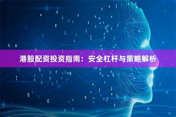 港股配资投资指南：安全杠杆与策略解析