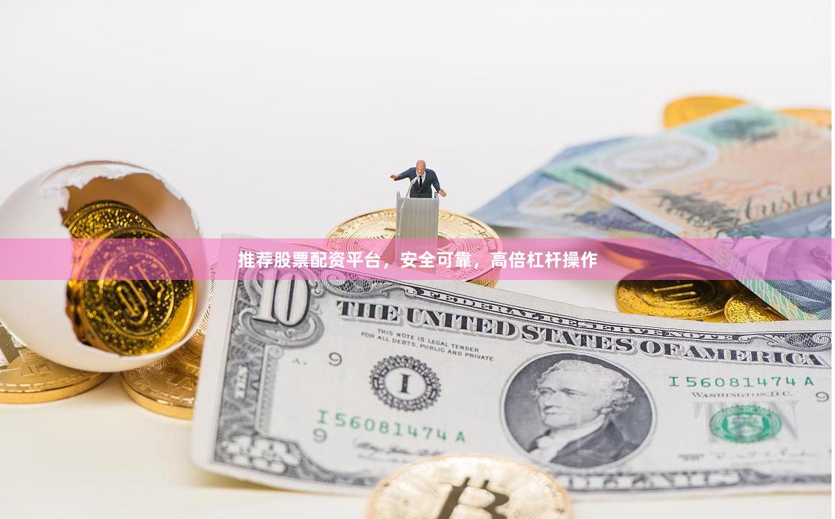 推荐股票配资平台，安全可靠，高倍杠杆操作