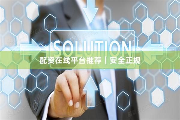 配资在线平台推荐｜安全正规