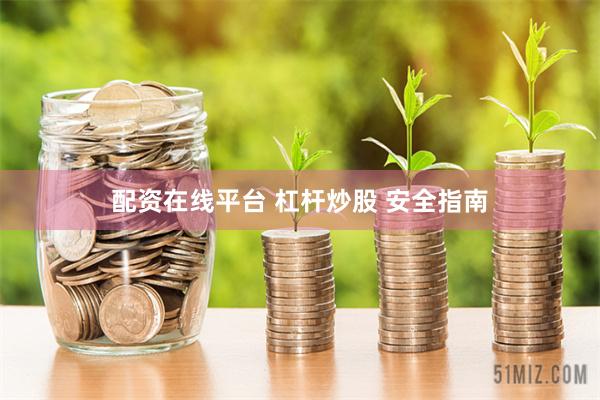 配资在线平台 杠杆炒股 安全指南